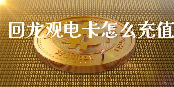 回龙观电卡怎么充值_https://wap.sdxiaoxijinshu.com_金融_第1张