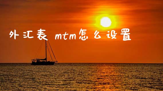 外汇表 mtm怎么设置_https://wap.sdxiaoxijinshu.com_财经_第1张