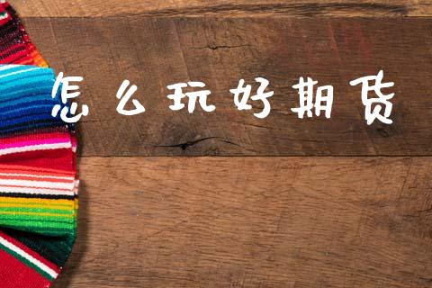 怎么玩好期货_https://wap.sdxiaoxijinshu.com_期货_第1张