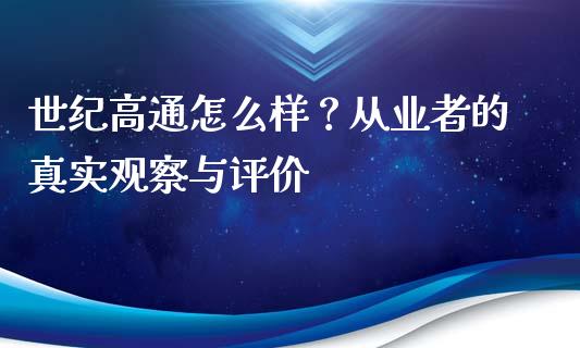 世纪高通怎么样？从业者的真实观察与评价_https://wap.sdxiaoxijinshu.com_财经_第1张