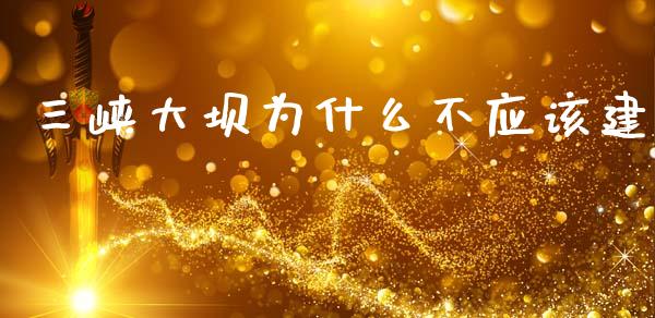 三峡大坝为什么不应该建_https://wap.sdxiaoxijinshu.com_财经_第1张