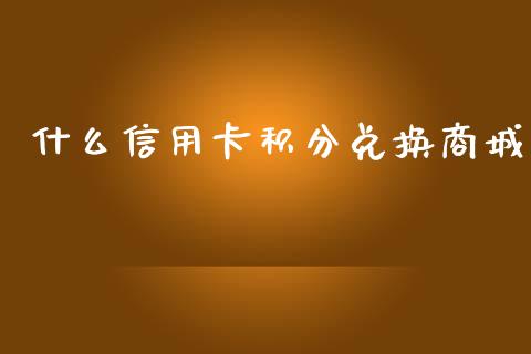 什么信用卡积分兑换商城_https://wap.sdxiaoxijinshu.com_金融_第1张