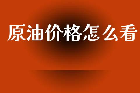 原油价格怎么看_https://wap.sdxiaoxijinshu.com_财经_第1张