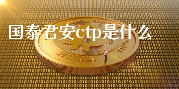 国泰君安ctp是什么_https://wap.sdxiaoxijinshu.com_期货_第1张