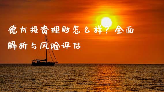 德太投资理财怎么样？全面解析与风险评估_https://wap.sdxiaoxijinshu.com_财经_第1张