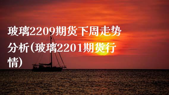 玻璃2209期货下周走势分析(玻璃2201期货行情)_https://wap.sdxiaoxijinshu.com_财经_第1张