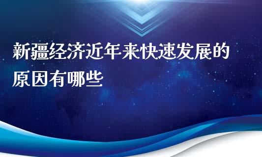 新疆经济近年来快速发展的原因有哪些_https://wap.sdxiaoxijinshu.com_理财_第1张