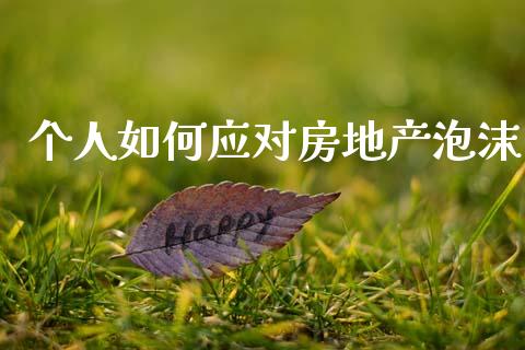个人如何应对房地产泡沫_https://wap.sdxiaoxijinshu.com_财经_第1张