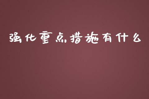强化重点措施有什么_https://wap.sdxiaoxijinshu.com_期货_第1张