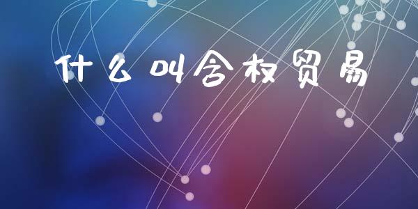 什么叫含权贸易_https://wap.sdxiaoxijinshu.com_期货_第1张