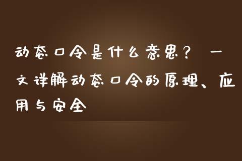 动态口令是什么意思？ 一文详解动态口令的原理、应用与安全_https://wap.sdxiaoxijinshu.com_金融_第1张