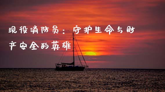 现役消防员：守护生命与财产安全的英雄_https://wap.sdxiaoxijinshu.com_金融_第1张
