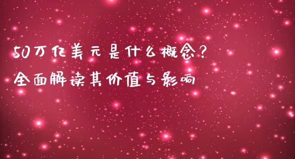 50万亿美元是什么概念？全面解读其价值与影响_https://wap.sdxiaoxijinshu.com_财经_第1张