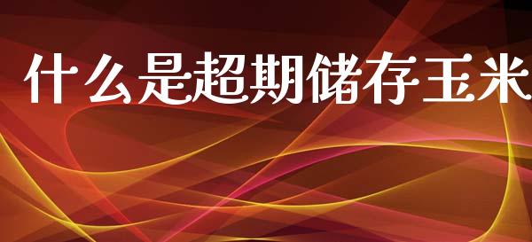 什么是超期储存玉米_https://wap.sdxiaoxijinshu.com_期货_第1张