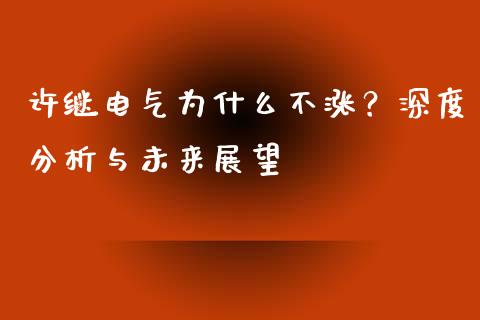 许继电气为什么不涨？深度分析与未来展望_https://wap.sdxiaoxijinshu.com_金融_第1张