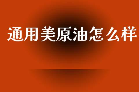 通用美原油怎么样_https://wap.sdxiaoxijinshu.com_财经_第1张