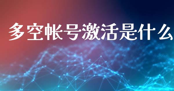多空帐号激活是什么_https://wap.sdxiaoxijinshu.com_财经_第1张
