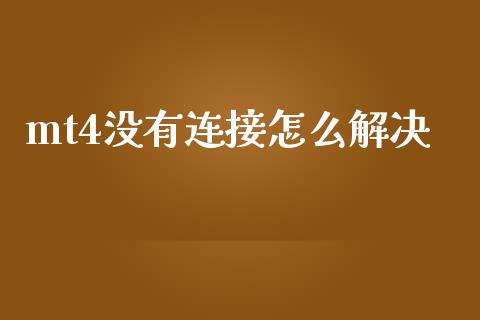 mt4没有连接怎么解决_https://wap.sdxiaoxijinshu.com_财经_第1张