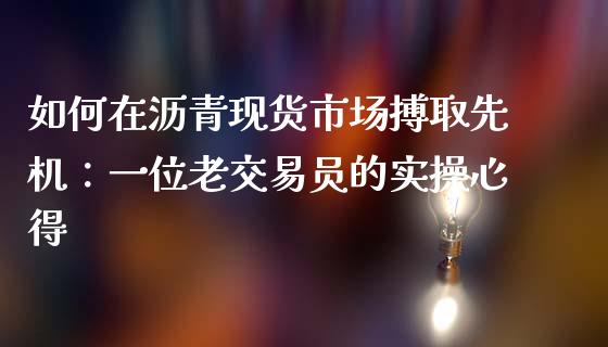 如何在沥青现货市场搏取先机：一位老交易员的实操心得_https://wap.sdxiaoxijinshu.com_理财_第1张