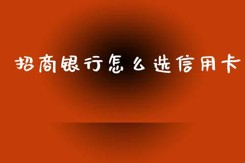 招商银行怎么选信用卡_https://wap.sdxiaoxijinshu.com_金融_第1张