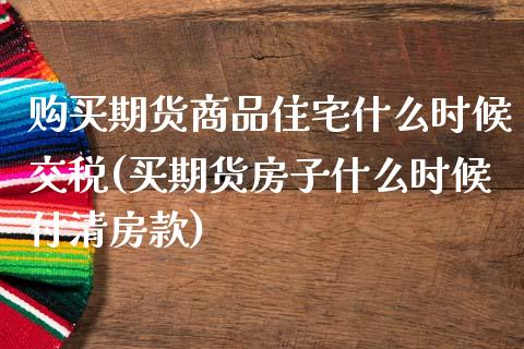 购买期货商品住宅什么时候交税(买期货房子什么时候付清房款)_https://wap.sdxiaoxijinshu.com_金融_第1张