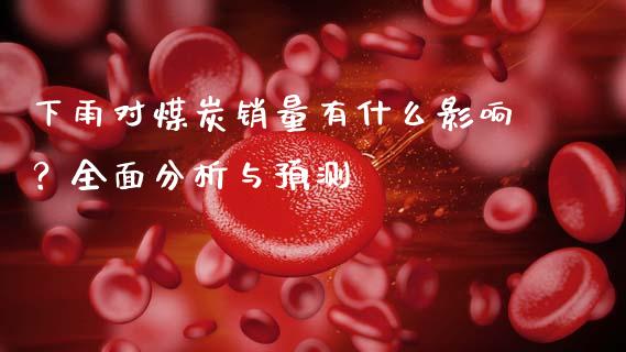 下雨对煤炭销量有什么影响？全面分析与预测_https://wap.sdxiaoxijinshu.com_期货_第1张