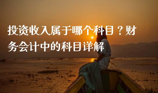 投资收入属于哪个科目？财务会计中的科目详解_https://wap.sdxiaoxijinshu.com_期货_第1张