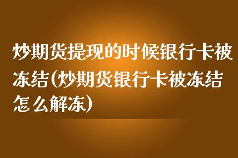 炒期货提现的时候银行卡被冻结(炒期货银行卡被冻结怎么解冻)_https://wap.sdxiaoxijinshu.com_财经_第1张