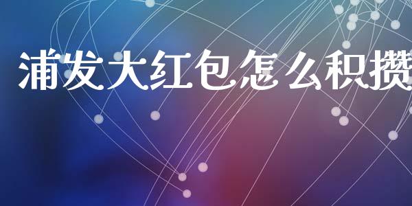 浦发大红包怎么积攒_https://wap.sdxiaoxijinshu.com_理财_第1张