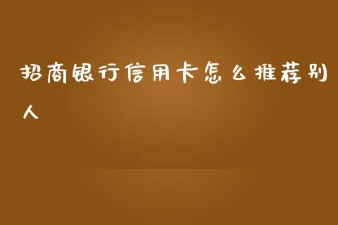 招商银行信用卡怎么推荐别人_https://wap.sdxiaoxijinshu.com_金融_第1张