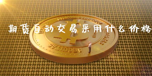 期货自动交易采用什么价格_https://wap.sdxiaoxijinshu.com_期货_第1张