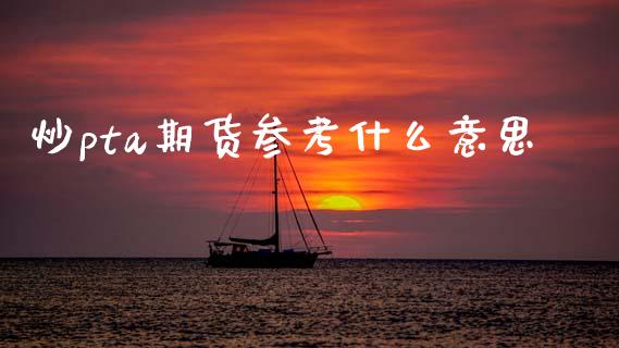 炒pta期货参考什么意思_https://wap.sdxiaoxijinshu.com_期货_第1张