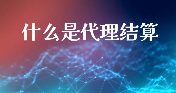 什么是代理结算_https://wap.sdxiaoxijinshu.com_金融_第1张