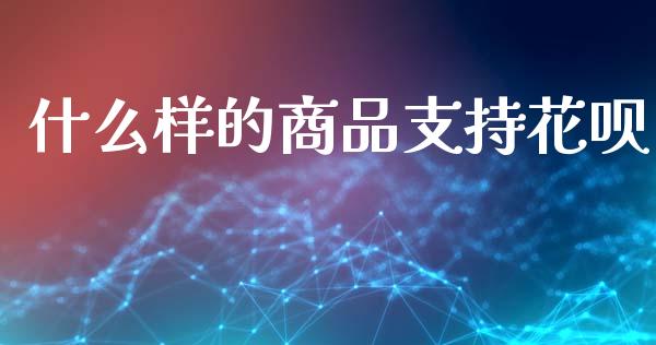 什么样的商品支持花呗_https://wap.sdxiaoxijinshu.com_金融_第1张