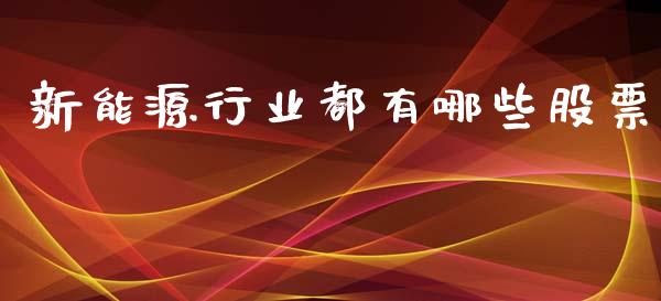 新能源行业都有哪些股票_https://wap.sdxiaoxijinshu.com_理财_第1张