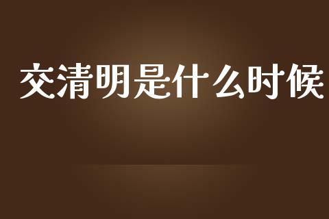 交清明是什么时候_https://wap.sdxiaoxijinshu.com_财经_第1张