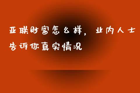 亚联财富怎么样，业内人士告诉你真实情况_https://wap.sdxiaoxijinshu.com_理财_第1张