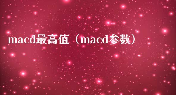 macd最高值（macd参数）_https://wap.sdxiaoxijinshu.com_财经_第1张