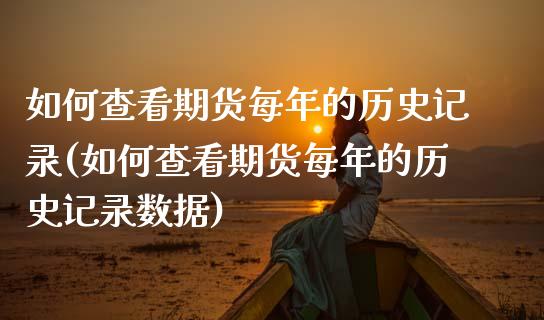 如何查看期货每年的历史记录(如何查看期货每年的历史记录数据)_https://wap.sdxiaoxijinshu.com_财经_第1张
