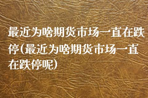 最近为啥期货市场一直在跌停(最近为啥期货市场一直在跌停呢)_https://wap.sdxiaoxijinshu.com_期货_第1张