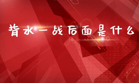 背水一战后面是什么_https://wap.sdxiaoxijinshu.com_财经_第1张