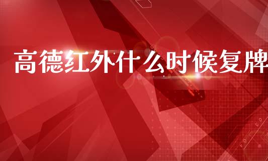 高德红外什么时候复牌_https://wap.sdxiaoxijinshu.com_金融_第1张
