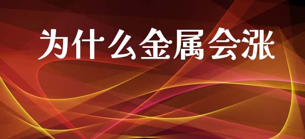 为什么金属会涨_https://wap.sdxiaoxijinshu.com_期货_第1张