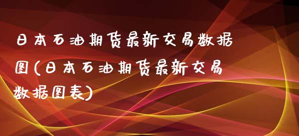 日本石油期货最新交易数据图(日本石油期货最新交易数据图表)_https://wap.sdxiaoxijinshu.com_金融_第1张