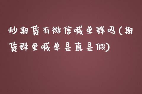 炒期货有微信喊单群吗(期货群里喊单是真是假)_https://wap.sdxiaoxijinshu.com_金融_第1张