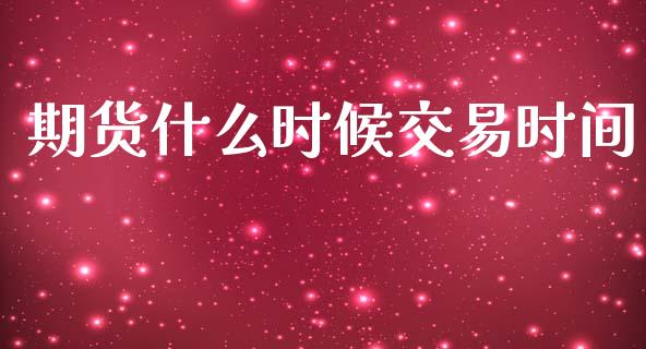 期货什么时候交易时间_https://wap.sdxiaoxijinshu.com_期货_第1张