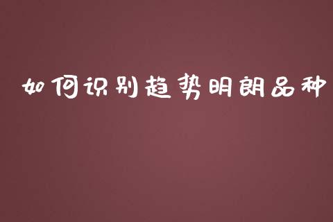 如何识别趋势明朗品种_https://wap.sdxiaoxijinshu.com_财经_第1张