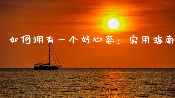 如何拥有一个好心态：实用指南_https://wap.sdxiaoxijinshu.com_财经_第1张