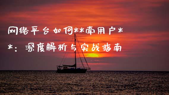 网络平台如何**牵用户**：深度解析与实战指南_https://wap.sdxiaoxijinshu.com_期货_第1张