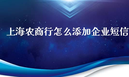 上海农商行怎么添加企业短信_https://wap.sdxiaoxijinshu.com_金融_第1张
